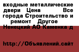  входные металлические двери › Цена ­ 5 360 - Все города Строительство и ремонт » Другое   . Ненецкий АО,Каменка д.